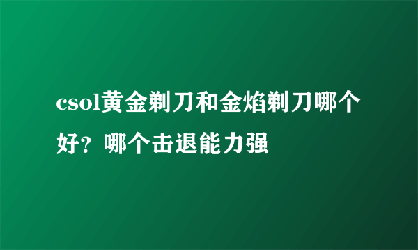 csol黄金剃刀和金焰剃刀哪个好？哪个击退能力强