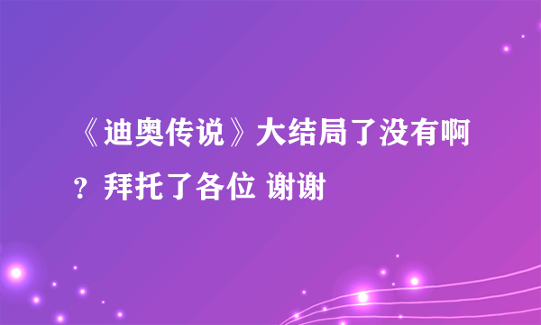 《迪奥传说》大结局了没有啊？拜托了各位 谢谢