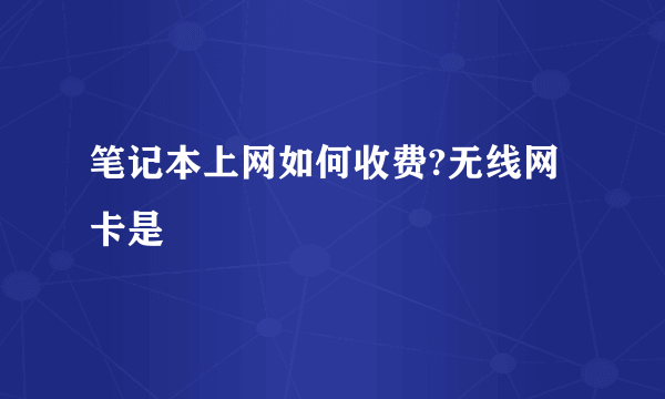 笔记本上网如何收费?无线网卡是