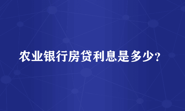 农业银行房贷利息是多少？