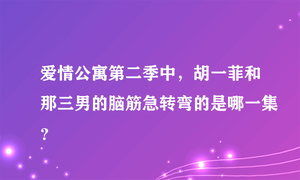 爱情公寓第二季中，胡一菲和那三男的脑筋急转弯的是哪一集？