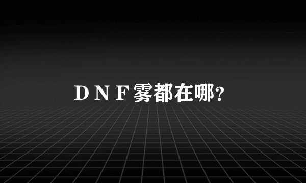 ＤＮＦ雾都在哪？