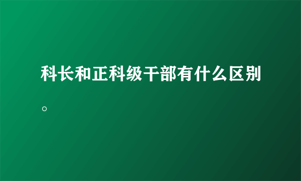 科长和正科级干部有什么区别。