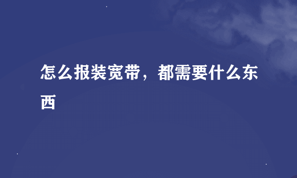 怎么报装宽带，都需要什么东西