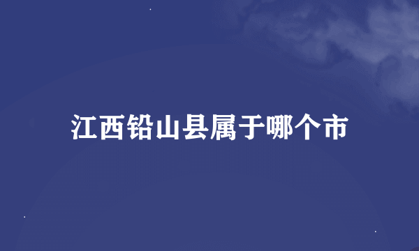 江西铅山县属于哪个市