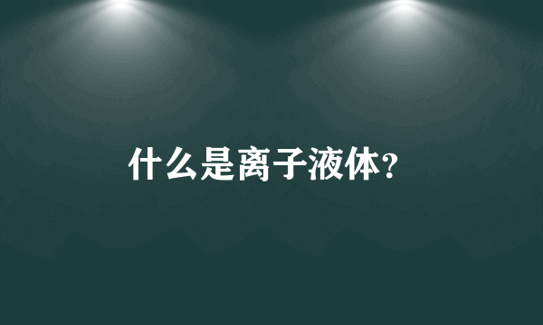 什么是离子液体？