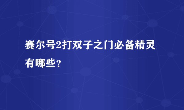 赛尔号2打双子之门必备精灵有哪些？