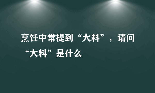 烹饪中常提到“大料”，请问“大料”是什么