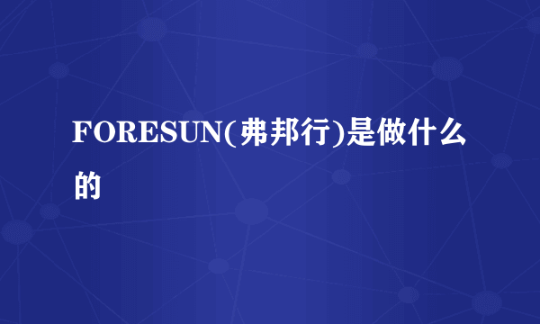 FORESUN(弗邦行)是做什么的