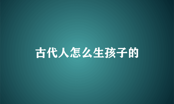 古代人怎么生孩子的