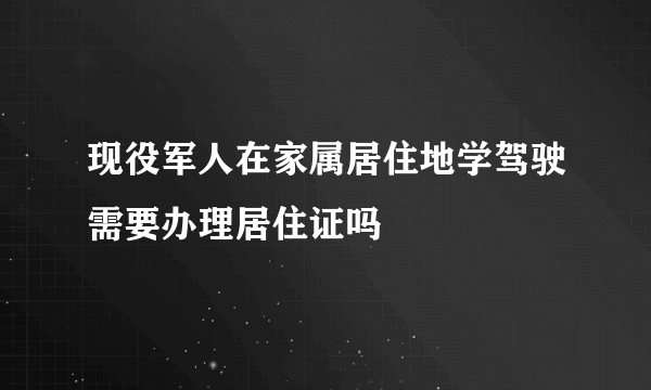 现役军人在家属居住地学驾驶需要办理居住证吗