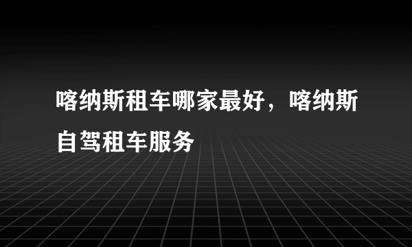 喀纳斯租车哪家最好，喀纳斯自驾租车服务