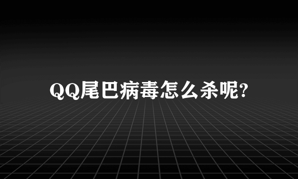 QQ尾巴病毒怎么杀呢?