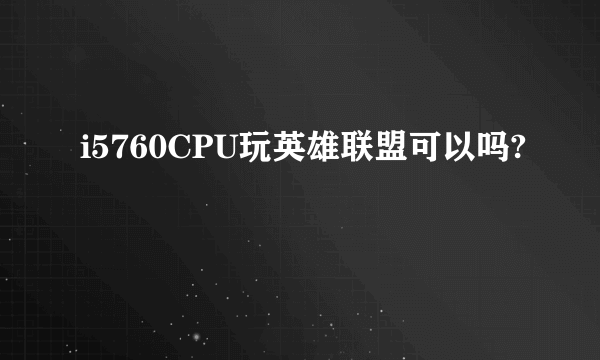 i5760CPU玩英雄联盟可以吗?