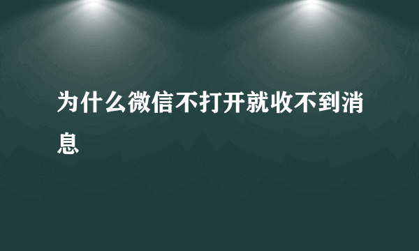 为什么微信不打开就收不到消息