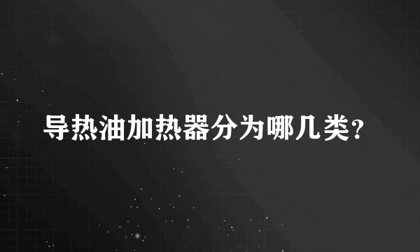 导热油加热器分为哪几类？