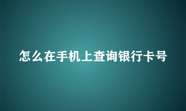 怎么在手机上查询银行卡号