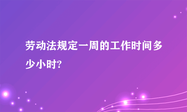 劳动法规定一周的工作时间多少小时?