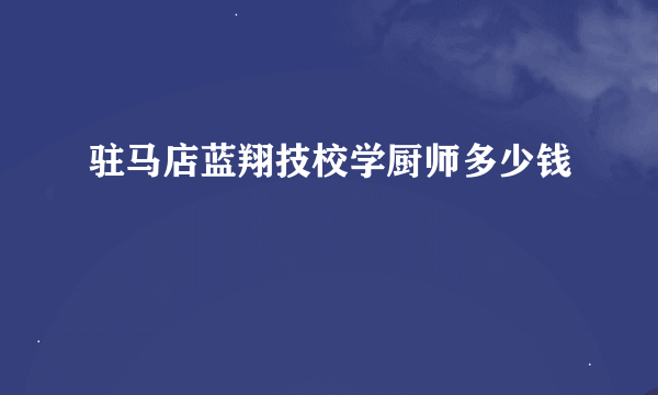 驻马店蓝翔技校学厨师多少钱