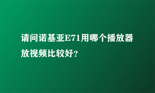 请问诺基亚E71用哪个播放器放视频比较好？