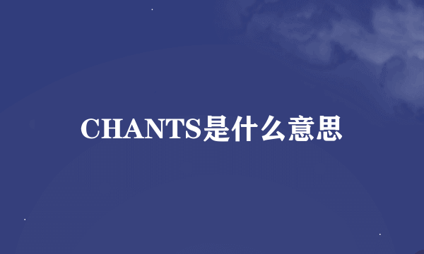 CHANTS是什么意思