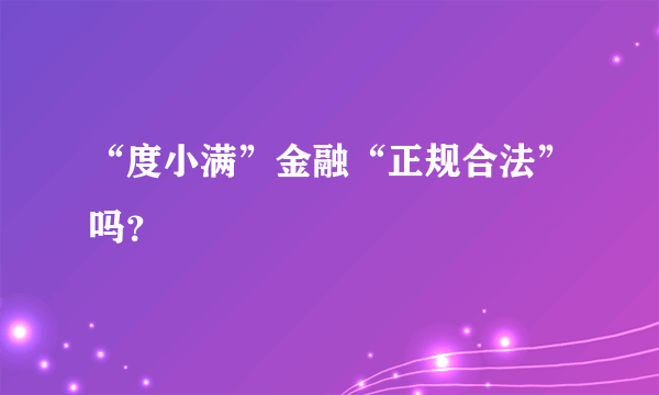 “度小满”金融“正规合法”吗？