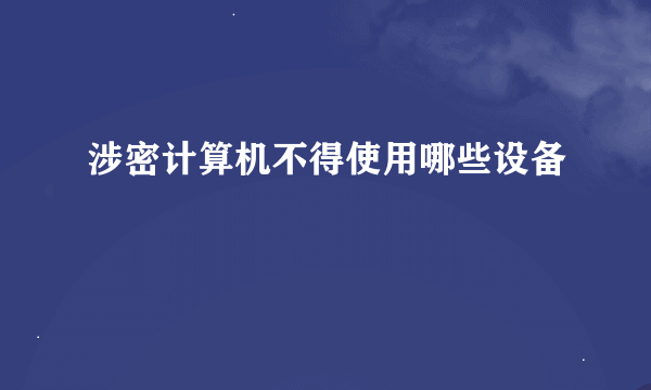 涉密计算机不得使用哪些设备