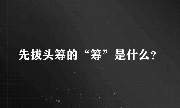 先拔头筹的“筹”是什么？