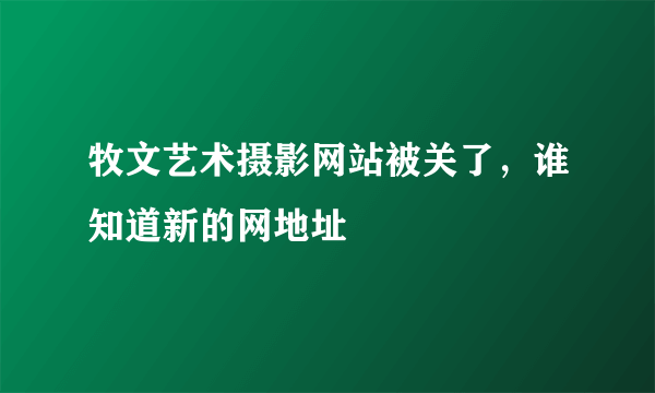 牧文艺术摄影网站被关了，谁知道新的网地址