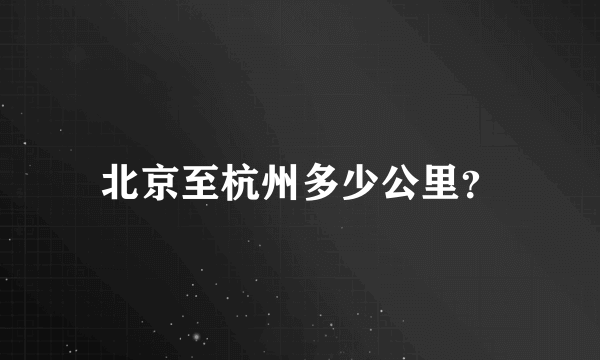 北京至杭州多少公里？