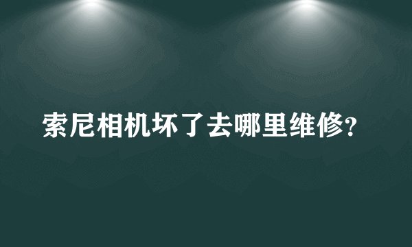 索尼相机坏了去哪里维修？