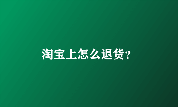 淘宝上怎么退货？