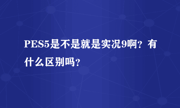 PES5是不是就是实况9啊？有什么区别吗？