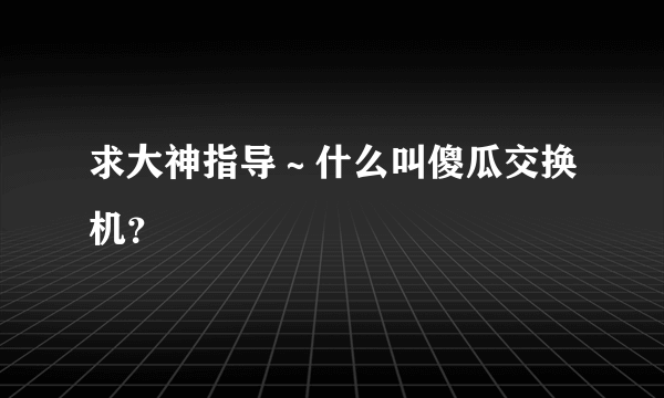 求大神指导～什么叫傻瓜交换机？