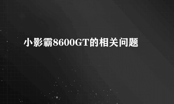 小影霸8600GT的相关问题