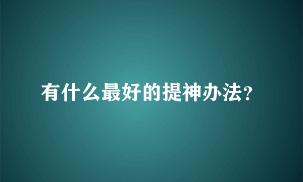 有什么最好的提神办法？