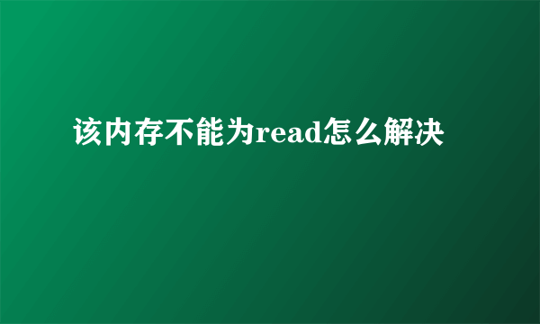 该内存不能为read怎么解决