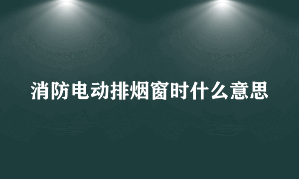 消防电动排烟窗时什么意思