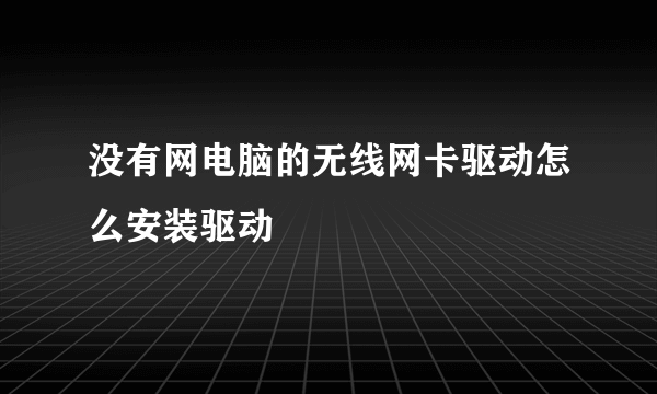 没有网电脑的无线网卡驱动怎么安装驱动