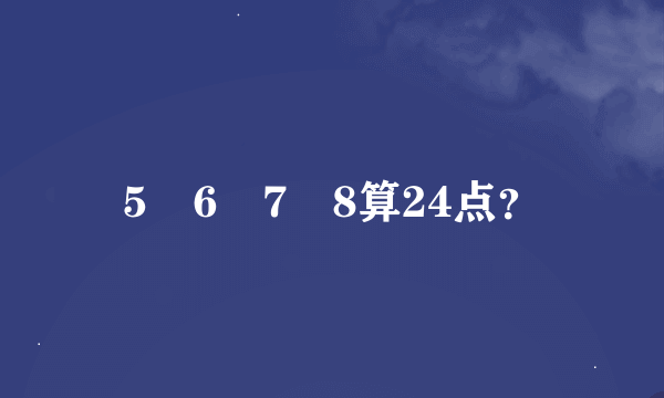 5 6 7 8算24点？