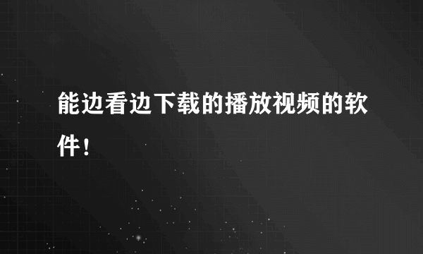 能边看边下载的播放视频的软件！