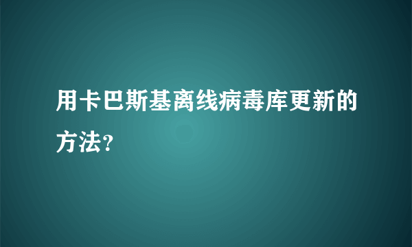 用卡巴斯基离线病毒库更新的方法？