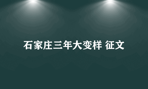 石家庄三年大变样 征文