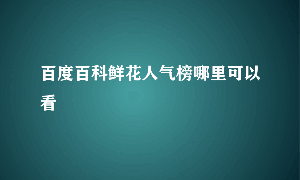 百度百科鲜花人气榜哪里可以看