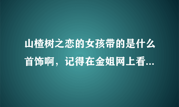 山楂树之恋的女孩带的是什么首饰啊，记得在金姐网上看到过，具体价格大概多少？