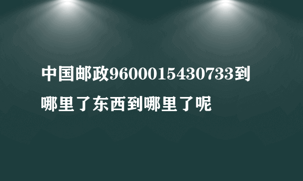 中国邮政9600015430733到哪里了东西到哪里了呢