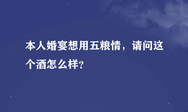 本人婚宴想用五粮情，请问这个酒怎么样？