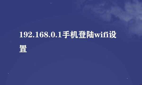 192.168.0.1手机登陆wifi设置