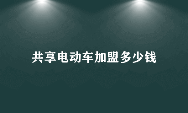 共享电动车加盟多少钱