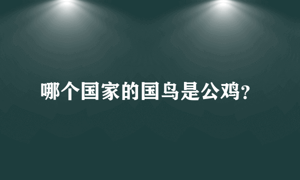 哪个国家的国鸟是公鸡？